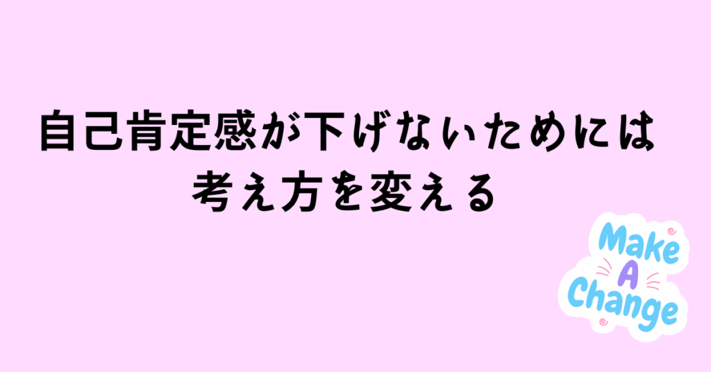 自己肯定感が下げないためには考え方を変える 自己肯定感を高めるための考え方